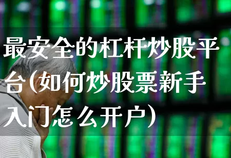 最安全的杠杆炒股平台(如何炒股票新手入门怎么开户)_https://www.ccit-cctv.com_北交所_第1张