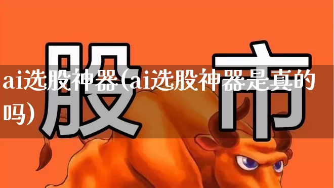 ai选股神器(ai选股神器是真的吗)_https://www.ccit-cctv.com_上交所_第1张