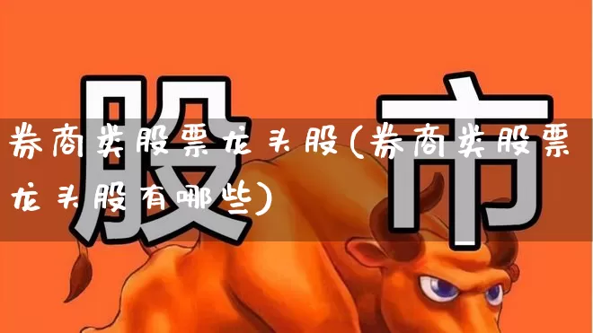 券商类股票龙头股(券商类股票龙头股有哪些)_https://www.ccit-cctv.com_创业板_第1张
