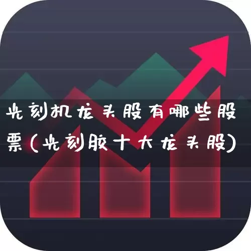 光刻机龙头股有哪些股票(光刻胶十大龙头股)_https://www.ccit-cctv.com_深交所_第1张