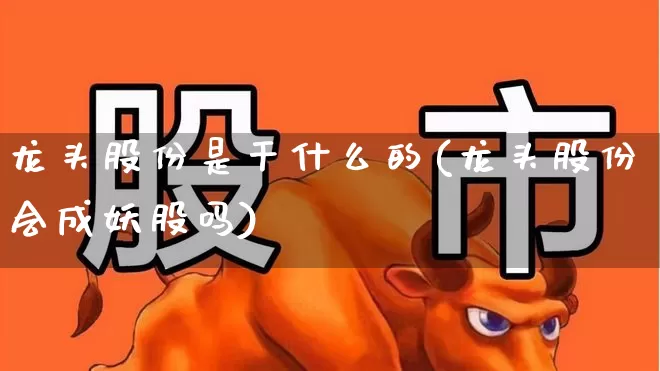 龙头股份是干什么的(龙头股份会成妖股吗)_https://www.ccit-cctv.com_深交所_第1张
