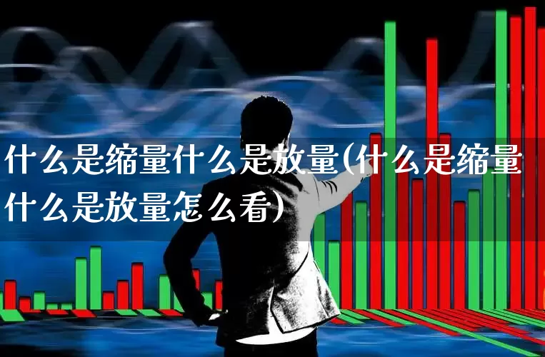 什么是缩量什么是放量(什么是缩量什么是放量怎么看)_https://www.ccit-cctv.com_上交所_第1张