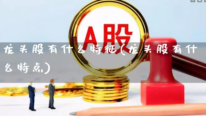龙头股有什么特征(龙头股有什么特点)_https://www.ccit-cctv.com_创业板_第1张