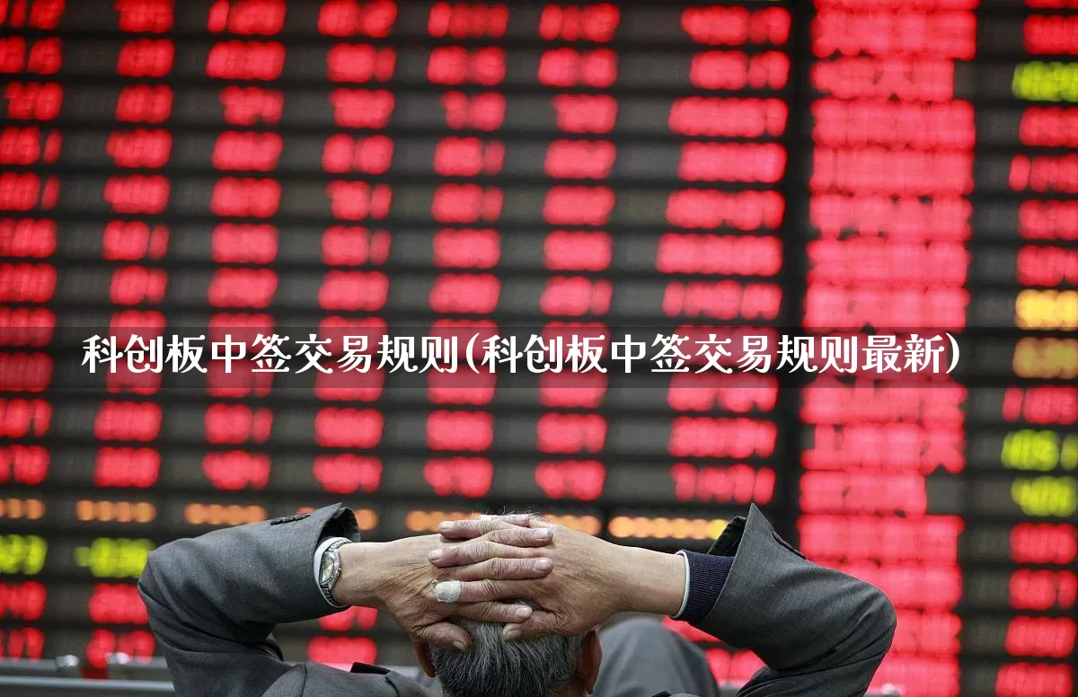 科创板中签交易规则(科创板中签交易规则最新)_https://www.ccit-cctv.com_上交所_第1张