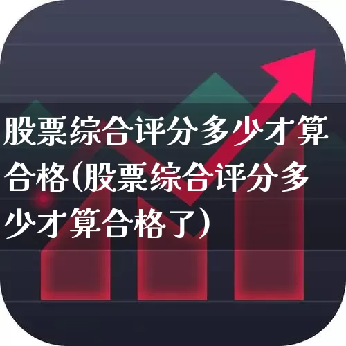 股票综合评分多少才算合格(股票综合评分多少才算合格了)_https://www.ccit-cctv.com_上交所_第1张