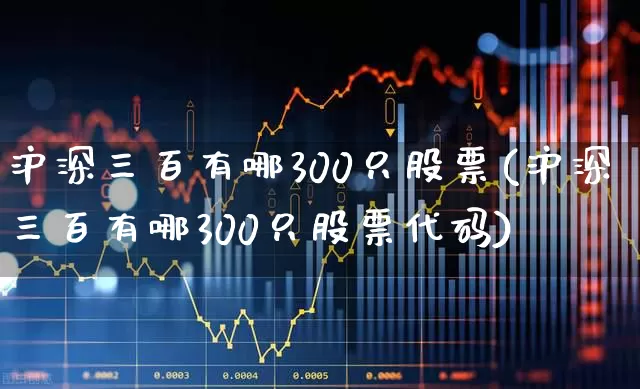 沪深三百有哪300只股票(沪深三百有哪300只股票代码)_https://www.ccit-cctv.com_科创板_第1张