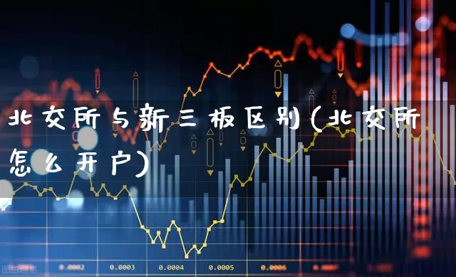 北交所与新三板区别(北交所怎么开户)_https://www.ccit-cctv.com_深交所_第1张