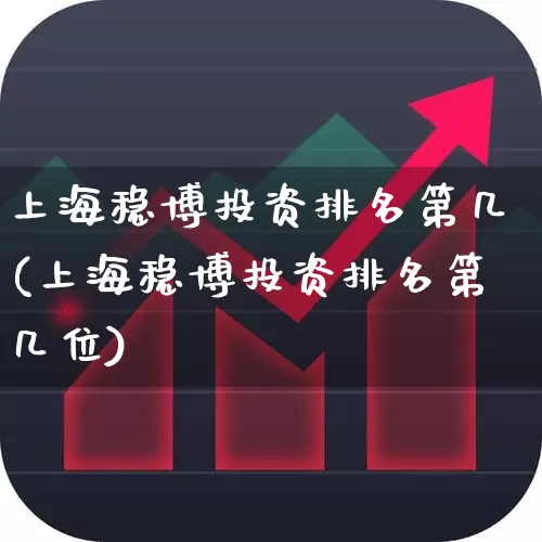 上海稳博投资排名第几(上海稳博投资排名第几位)_https://www.ccit-cctv.com_北交所_第1张
