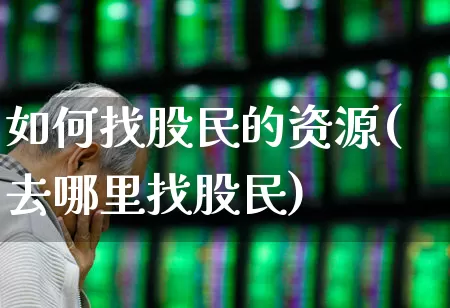 如何找股民的资源(去哪里找股民)_https://www.ccit-cctv.com_创业板_第1张
