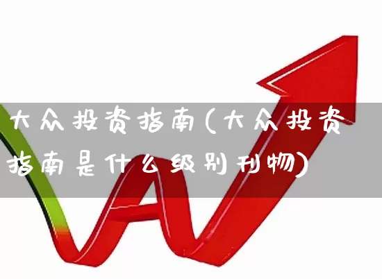 大众投资指南(大众投资指南是什么级别刊物)_https://www.ccit-cctv.com_北交所_第1张