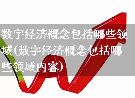 数字经济概念包括哪些领域(数字经济概念包括哪些领域内容)_https://www.ccit-cctv.com_科创板_第1张