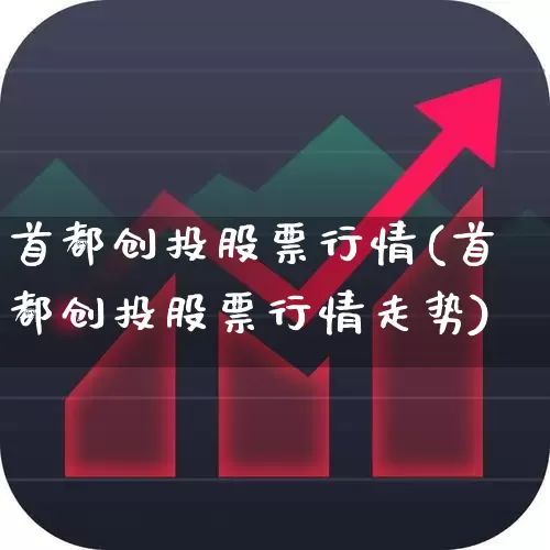 首都创投股票行情(首都创投股票行情走势)_https://www.ccit-cctv.com_上交所_第1张