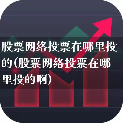 股票网络投票在哪里投的(股票网络投票在哪里投的啊)_https://www.ccit-cctv.com_科创板_第1张