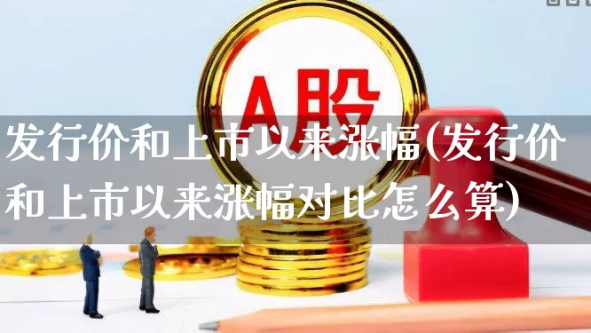 发行价和上市以来涨幅(发行价和上市以来涨幅对比怎么算)_https://www.ccit-cctv.com_科创板_第1张