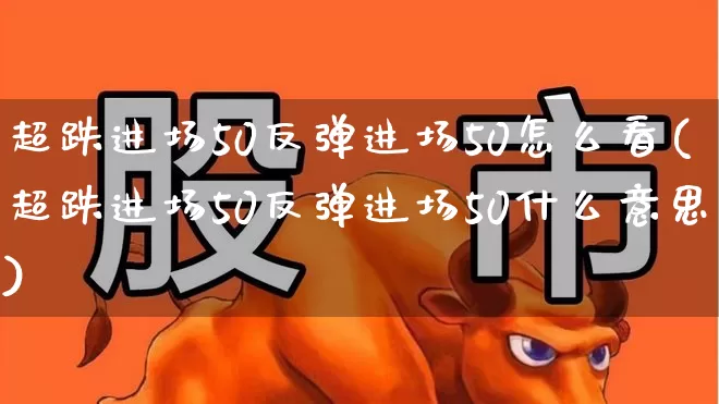 超跌进场50反弹进场50怎么看(超跌进场50反弹进场50什么意思)_https://www.ccit-cctv.com_科创板_第1张