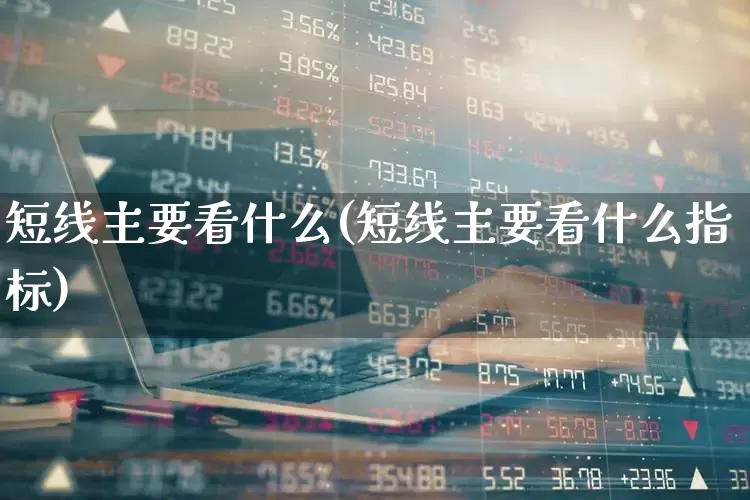 短线主要看什么(短线主要看什么指标)_https://www.ccit-cctv.com_深交所_第1张