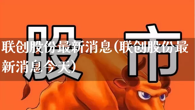 联创股份最新消息(联创股份最新消息今天)_https://www.ccit-cctv.com_科创板_第1张