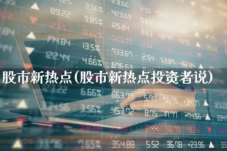 股市新热点(股市新热点投资者说)_https://www.ccit-cctv.com_上交所_第1张