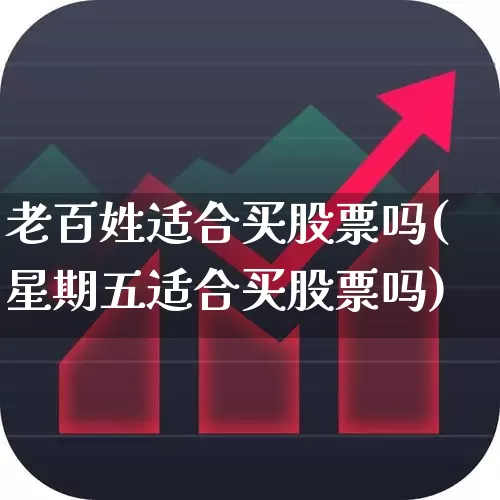 老百姓适合买股票吗(星期五适合买股票吗)_https://www.ccit-cctv.com_上交所_第1张
