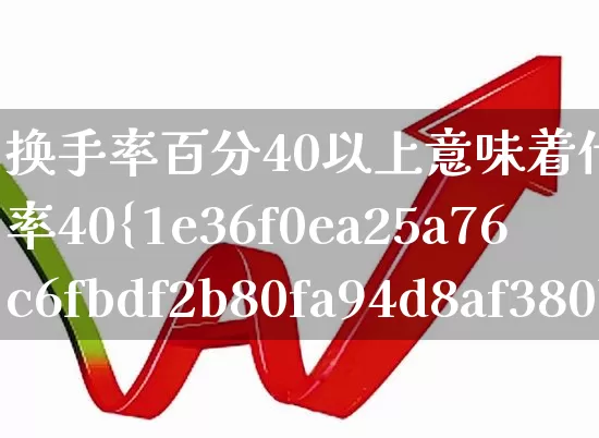 换手率百分40以上意味着什么(换手率40%说明什么)_https://www.ccit-cctv.com_深交所_第1张