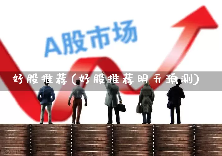 好股推荐(好股推荐明天预测)_https://www.ccit-cctv.com_深交所_第1张