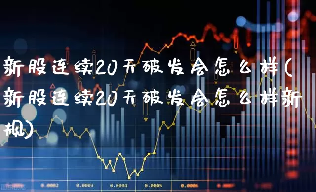 新股连续20天破发会怎么样(新股连续20天破发会怎么样新规)_https://www.ccit-cctv.com_深交所_第1张
