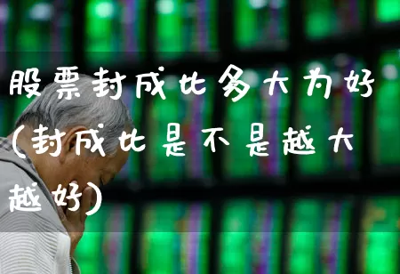 股票封成比多大为好(封成比是不是越大越好)_https://www.ccit-cctv.com_科创板_第1张