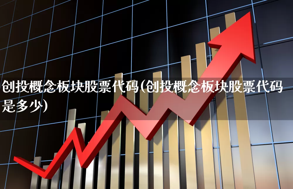 创投概念板块股票代码(创投概念板块股票代码是多少)_https://www.ccit-cctv.com_深交所_第1张