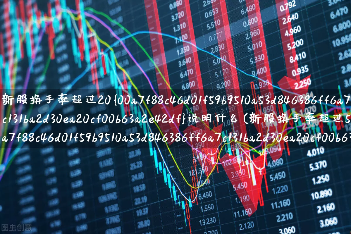 新股换手率超过20%说明什么(新股换手率超过50%说明什么)_https://www.ccit-cctv.com_北交所_第1张