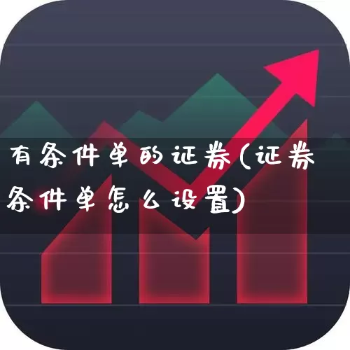 有条件单的证券(证券条件单怎么设置)_https://www.ccit-cctv.com_北交所_第1张