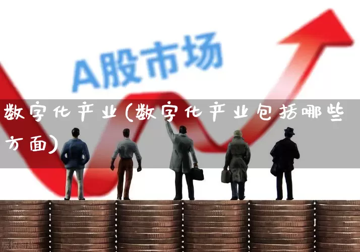 数字化产业(数字化产业包括哪些方面)_https://www.ccit-cctv.com_北交所_第1张