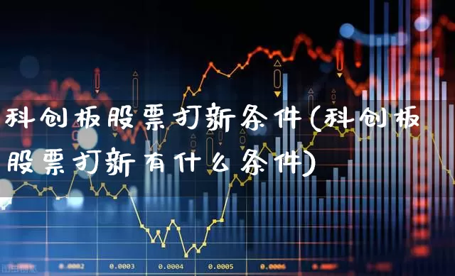 科创板股票打新条件(科创板股票打新有什么条件)_https://www.ccit-cctv.com_科创板_第1张