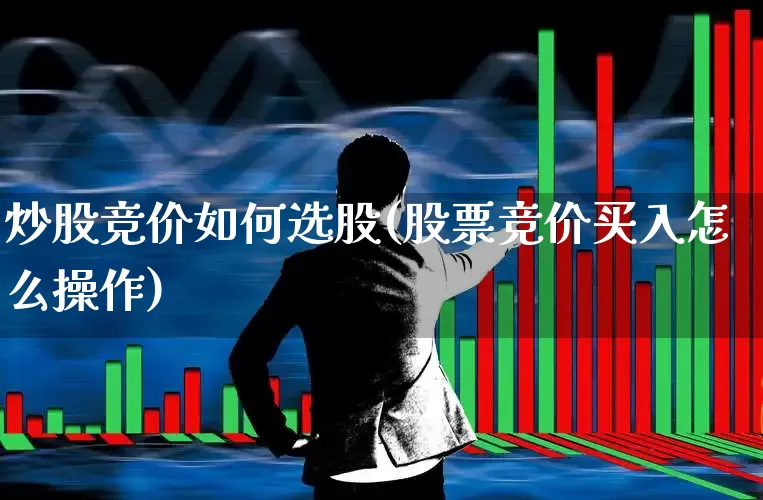 炒股竞价如何选股(股票竞价买入怎么操作)_https://www.ccit-cctv.com_深交所_第1张