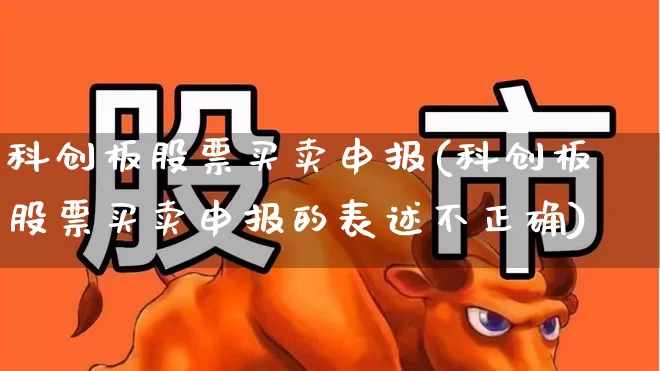 科创板股票买卖申报(科创板股票买卖申报的表述不正确)_https://www.ccit-cctv.com_创业板_第1张