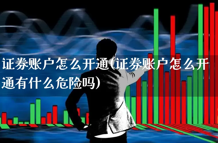 证券账户怎么开通(证券账户怎么开通有什么危险吗)_https://www.ccit-cctv.com_创业板_第1张