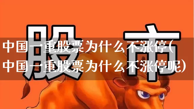 中国一重股票为什么不涨停(中国一重股票为什么不涨停呢)_https://www.ccit-cctv.com_深交所_第1张