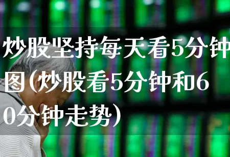 炒股坚持每天看5分钟图(炒股看5分钟和60分钟走势)_https://www.ccit-cctv.com_北交所_第1张