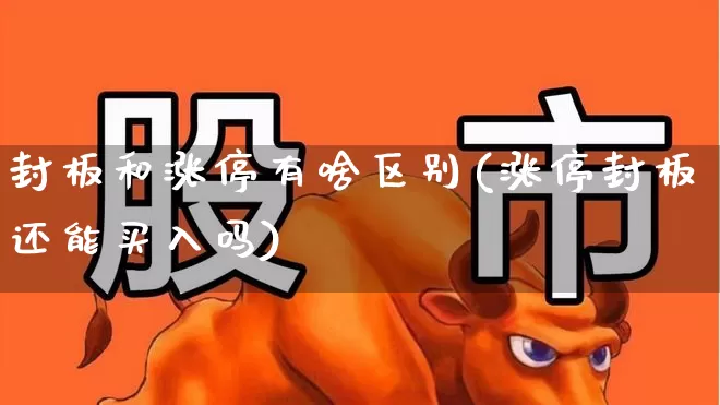封板和涨停有啥区别(涨停封板还能买入吗)_https://www.ccit-cctv.com_创业板_第1张
