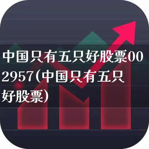 中国只有五只好股票002957(中国只有五只好股票)_https://www.ccit-cctv.com_科创板_第1张