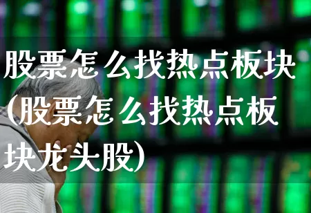 股票怎么找热点板块(股票怎么找热点板块龙头股)_https://www.ccit-cctv.com_上交所_第1张