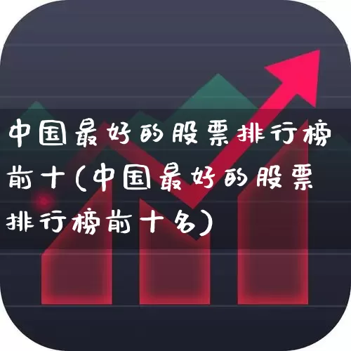 中国最好的股票排行榜前十(中国最好的股票排行榜前十名)_https://www.ccit-cctv.com_深交所_第1张