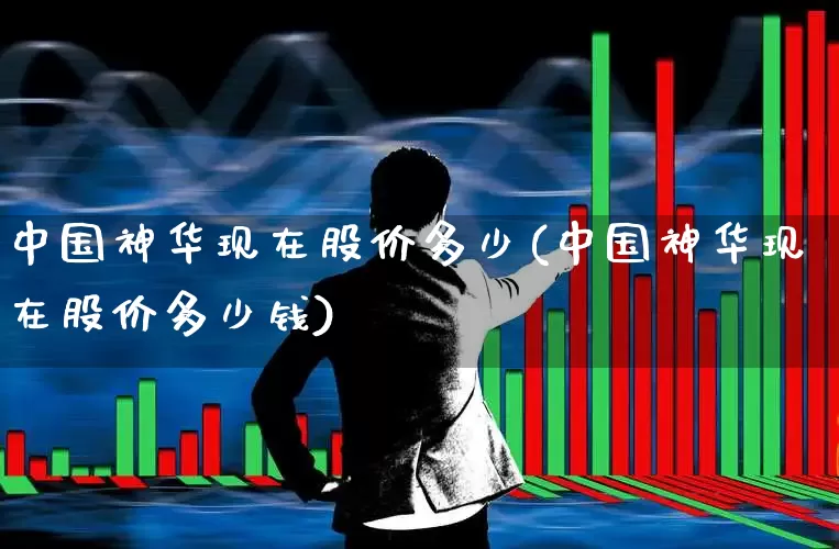 中国神华现在股价多少(中国神华现在股价多少钱)_https://www.ccit-cctv.com_北交所_第1张