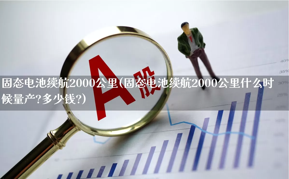 固态电池续航2000公里(固态电池续航2000公里什么时候量产?多少钱?)_https://www.ccit-cctv.com_深交所_第1张