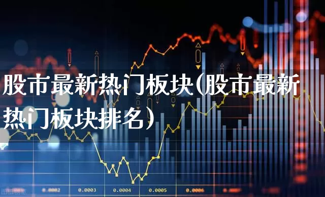 股市最新热门板块(股市最新热门板块排名)_https://www.ccit-cctv.com_科创板_第1张