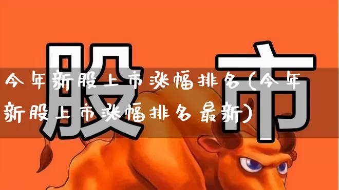 今年新股上市涨幅排名(今年新股上市涨幅排名最新)_https://www.ccit-cctv.com_北交所_第1张