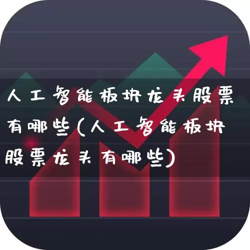 人工智能板块龙头股票有哪些(人工智能板块股票龙头有哪些)_https://www.ccit-cctv.com_北交所_第1张