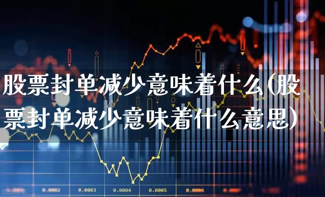 股票封单减少意味着什么(股票封单减少意味着什么意思)_https://www.ccit-cctv.com_深交所_第1张