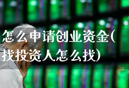 怎么申请创业资金(找投资人怎么找)_https://www.ccit-cctv.com_深交所_第1张
