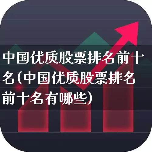中国优质股票排名前十名(中国优质股票排名前十名有哪些)_https://www.ccit-cctv.com_创业板_第1张