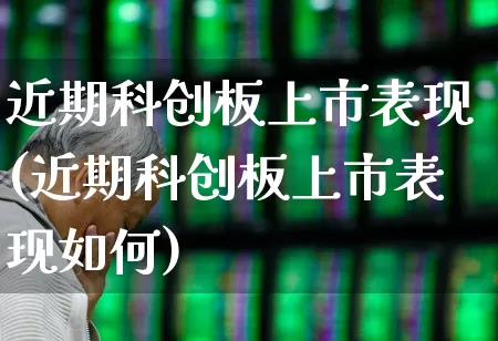 近期科创板上市表现(近期科创板上市表现如何)_https://www.ccit-cctv.com_深交所_第1张